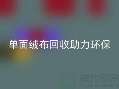 绿色再生，单面绒布回收助力环保事业-库存佳博官方网站公司