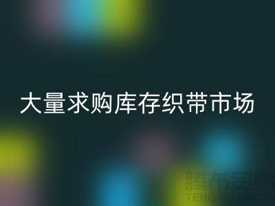库存织带回收_大量求购库存织带市场_佳博官方网站有限公司