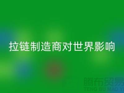 拉链制造商对世界的影响-佳博官方网站有限公司