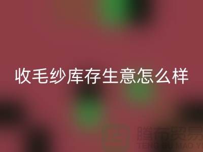 收毛纱库存生意怎么样？赚钱吗？-佳博官方网站Shtengbu.com