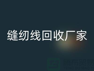 缝纫线回收厂家_大量求购库存缝纫线_佳博官方网站有限公司