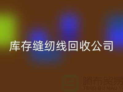 库存缝纫线回收公司_缝纫线回收价格_佳博官方网站有限公司