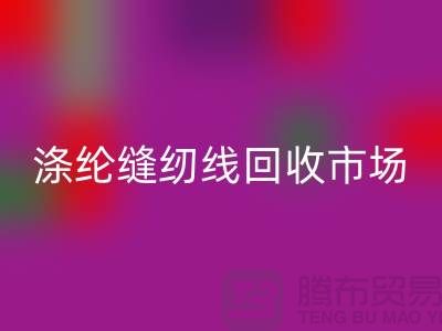 涤纶缝纫线回收市场_柳青缝纫线回收_佳博官方网站有限公司