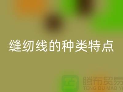 缝纫线的种类特点以及缝纫线的相关知识_佳博官方网站有限公司