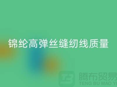 锦纶高弹丝缝纫线质量以及特点_佳博官方网站有限公司