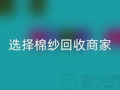 选择棉纱回收商家应重视哪些事项_佳博官方网站有限公司