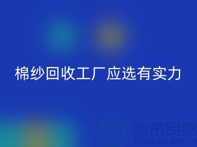 棉纱回收工厂应选有实力的公司合作_佳博官方网站有限公司