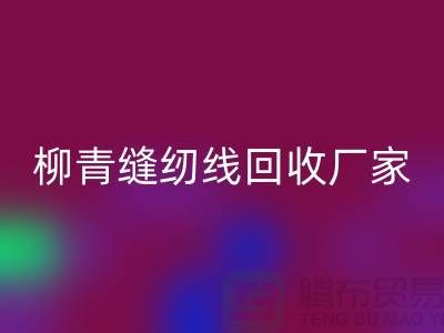 柳青缝纫线回收厂家_高强线回收利用_佳博官方网站有限公司