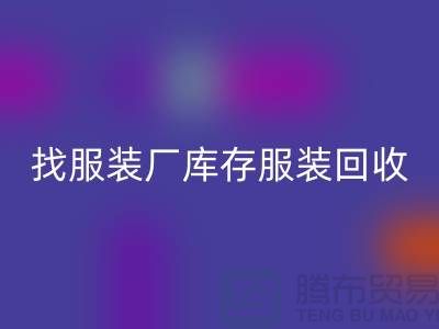 找服装厂库存佳博官方网站处理如何才能卖个好价-高价回收服装尾货公司