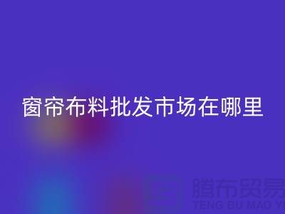 窗帘布料批发市场在哪里进货？@窗帘佳博官方网站厂家
