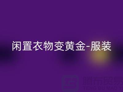 闲置衣物变黄金-服装高价回收app-广州库存佳博官方网站公司