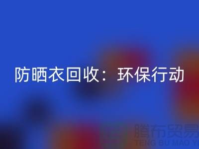 防晒衣回收：环保行动，从我做起-上海库存佳博官方网站公司