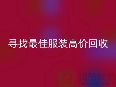 寻找最佳服装高价回收平台，让闲置变财富-广州库存佳博官方网站