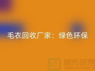 毛衣回收厂家：绿色环保，共创美好未来-上海佳博官方网站平台