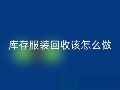 库存佳博官方网站该怎么做-回收服装库存尾货-高价回收服装公司