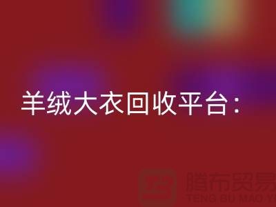 羊绒大衣回收平台：环保与时尚的完美结合-北京库存佳博官方网站