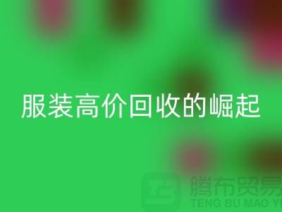 时尚新篇章：服装高价回收平台的崛起-北京库存佳博官方网站公司