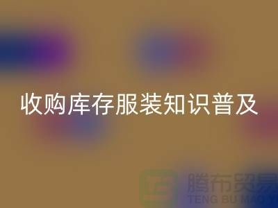 收购库存服装基础知识普及几个要点_佳博官方网站有限公司