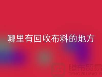 佳博官方网站之旅：哪里有回收布料的地方？广州佳博官方网站市场推荐