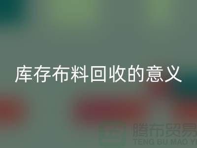 库存佳博官方网站的意义是什么-南通库存布料收购公司