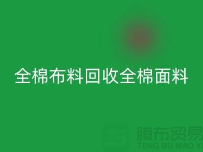 回收全棉布料-回收全棉面料-全棉佳博官方网站-全棉面料回收厂家