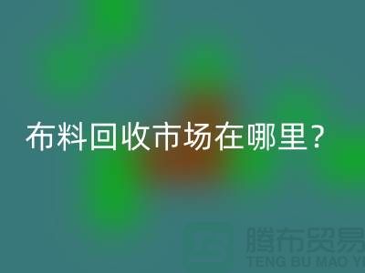 佳博官方网站市场在哪里？教你如何辨认废布-佳博官方网站