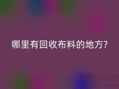 哪里有回收布料的地方-茂名-惠州-梅州-广州佳博官方网站公司