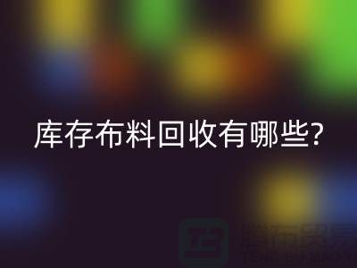 库存佳博官方网站有哪些处理方式-南通库存布料收购公司