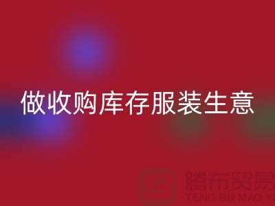 做收购库存服装生意_重视团队效率_佳博官方网站有限公司