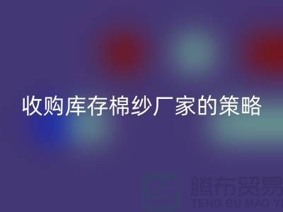 优化您的供应链：收购库存棉纱厂家的策略-库存佳博官方网站公司