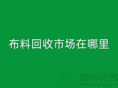 佳博官方网站市场在哪里？如何辨认废布料头-常熟面料回收公司