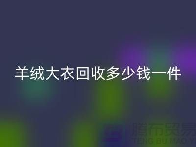 真貂皮大衣回收-羊绒大衣回收多少钱一件-库存佳博官方网站平台