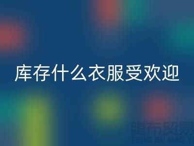 库存尾货回收市场，什么衣服受欢迎_佳博官方网站有限公司