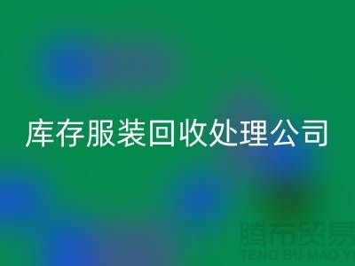 库存佳博官方网站处理公司的职责就是把好价格关_高价回收服装尾货市场
