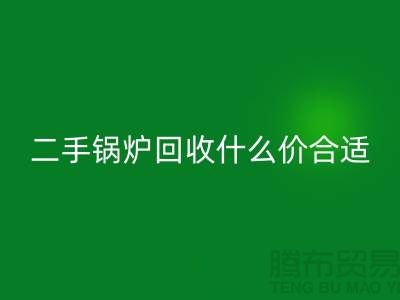 二手锅炉回收什么价合适-旧锅炉回收价格多少钱-佳博官方网站