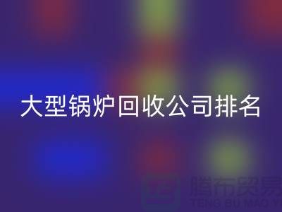 大型锅炉回收公司排名及工业锅炉回收联系方式-佳博官方网站
