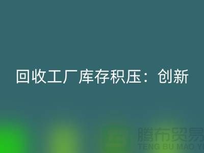 回收工厂库存积压：创新策略与实践-{佳博官方网站Shtengbu.com}