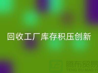回收工厂库存积压：一种创新的解决方案-佳博官方网站Shtengbu.com