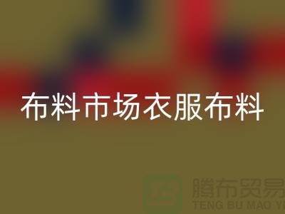 布料市场衣服布料随着成品日益壮大_佳博官方网站有限公司