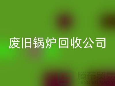 废旧锅炉回收公司：为绿色环保贡献力量-佳博官方网站有限公司