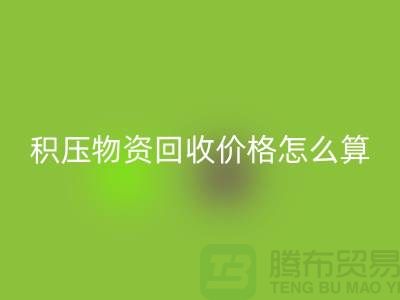 积压物资回收价格怎么算-上门回收-现金交易-佳博官方网站