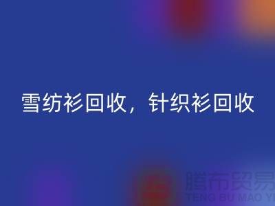 雪纺衫回收，针织衫回收，羊毛衫回收，上海库存佳博官方网站公司