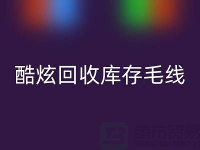 # 酷炫回收库存毛线：打造个性风尚——佳博官方网站