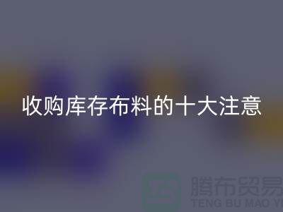 收购库存布料的十大注意事项_佳博官方网站有限公司