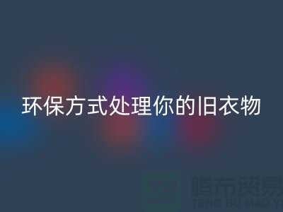 上海佳博官方网站公司推荐：环保方式处理你的旧衣物