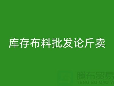 库存布料批发论斤卖供不应求的技巧_佳博官方网站有限公司