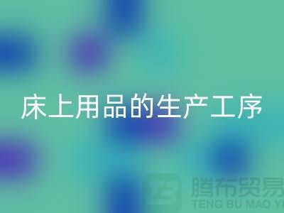 床上用品的生产工序有哪些-库存佳博（中国）-床上用品回收公司