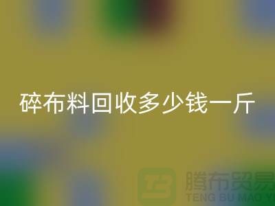 碎佳博官方网站多少钱一斤？厂家在意价格问题-上海布料收购公司