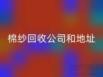 二手棉纱回收公司电话地址查询—佳博官方网站
