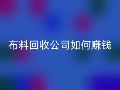 佳博官方网站公司如何赚钱？方式方法-浙江面料回收市场